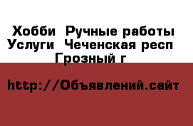 Хобби. Ручные работы Услуги. Чеченская респ.,Грозный г.